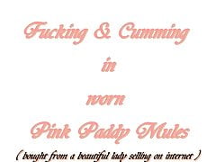 Pink Paddy worn Mules fucked and cummed
